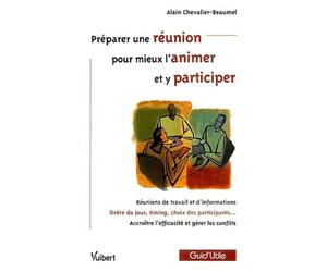 Préparer une réunion pour mieux l'animer et y participer: Réunions de travail et d'information, Ordre du jour, timing, choix des participants, Accroitre l'efficacité et gérer les conflits