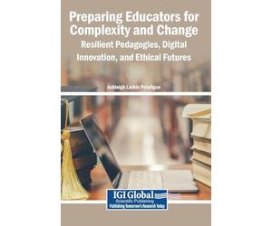 Preparing Educators for Complexity and Change: Resilient Pedagogies, Digital Innovation, and Ethical Futures