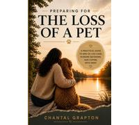 Preparing for the Loss of a Pet: A Practical Guide to End-of-Life Care, Humane Decisions, and Coping with Grief