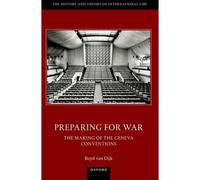 Preparing for War The Making of the 1949 Geneva Conventions - van Dijk Dr Boyd Oxford Martin Fellow Oxford Martin Fellow University of Oxford - Oxford Uni van Dijk Dr Boyd Oxford Martin Fellow Oxford 