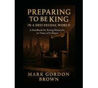 PREPARING TO BE KING IN A NEO-FEUDAL WORLD: A Handbook for Rising Monarchs in Times of Collapse