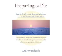 Preparing to Die: Practical Advice and Spiritual Wisdom from the Tibetan Buddhist Tradition