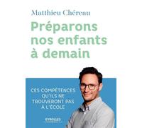 Préparons nos enfants à demain Ces compétences qu'ils ne trouveront pas à l'école - Matthieu Chereau - Eyrolles - broché - Guide