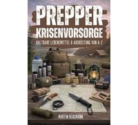 Prepper / Krisenvorsorge - Haltbare Lebensmittel & Ausrüstung von A-Z: Der umfassende Leitfaden für systematische Notfallvorsorge, Langzeitlagerung und autarke Selbstversorgung