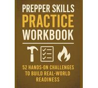 Prepper Skills Practice Workbook: 52 Hands-On Challenges to Build Real-World Readiness