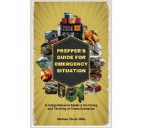 Prepper's Guide For Emergency Situation: A Comprehensive Guide To Surviving And Thriving In Crises Scenarios