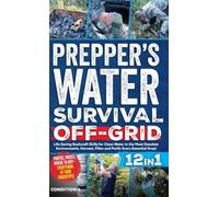 Prepper's Water Survival Off-Grid: Life-Saving Bushcraft Skills for Clean Water in the Most Desolate Environments. Harvest, Filter and Purify Every Essential Drop!