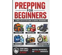 Prepping for Beginners: A Simple Step-by-Step Guide to Emergency Preparedness, Food Storage, Water Security, and Survival Planning for Real-Life Emergencies