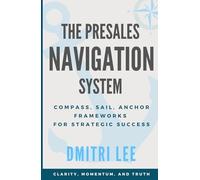 Presales Navigation System: COMPASS, SAIL and ANCHOR A Framework for Winning Deals with Clarity, Momentum, and Truth