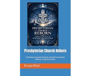 Presbyterian Church Reborn: A Pathway to Growth, Renewal, and Spiritual Evolution Without Losing Our Identity