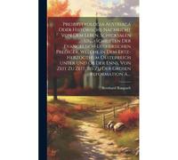 Presbyterologia Austriaca Oder Historische Nachricht Von Dem Leben, Schicksalen Und Schriften Der Evangelisch-Lutherischen Prediger, Welche In Dem ... Zu Zeit, Bis Zu Der Grosen Reformation A....