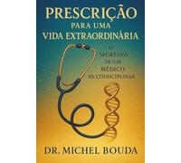 PRESCRIÇÃO PARA UMA VIDA EXTRAORDINÁRIA: Os Segredos de um Médico Multidisciplinar
