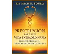 PRESCRIPCIÓN PARA UNA VIDA EXTRAORDINARIA: Los Secretos de un Médico Multidisciplinario