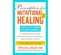 Prescription for Nutritional Healing: The A-to-Z Guide to Supplements, 6th Edition: Everything You Need to Know About Selecting and Using Vitamins, Minerals, Herbs, and More