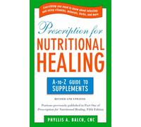 Prescription for Nutritional Healing: the A to Z Guide to Supplements: Everything You Need to Know About Selecting and Using Vitamins, Minerals, Herbs, and More