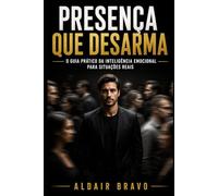 PRESENÇA QUE DESARMA: O Guia Prático da Inteligência Emocional Para Situações Reais