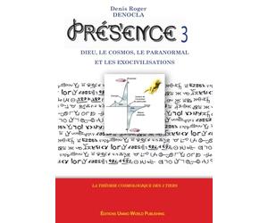 PRESENCE 3 - Dieu, le Cosmos, le paranormal, et les Exocivilisations: nouvelle cosmologie, nouvelle théorie physique, télépathie expliquée, communication avec les esprits expliquée