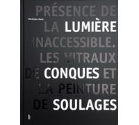 Présence de la lumière inaccessible: Les vitraux de Conques et la peinture de Pierre Soulages