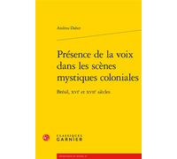Présence de la voix dans les scènes mystiques coloniales Brésil, XVIe et XVIIe siècles - Andrea Daher - Classiques Garnier - broché - Essai