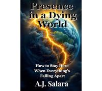 Presence in a Dying World: How to Stay Here When Everything’s Falling Apart