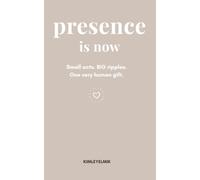presence is now: Small acts. BIG ripples. One very human gift.