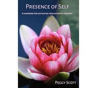 Presence of Self: A Handbook for Cultivating Your Authentic Presence