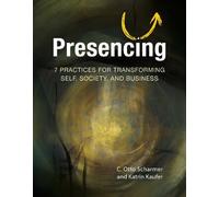 Presencing: 7 Practices for Transforming Self, Society, and Business [Paperback]