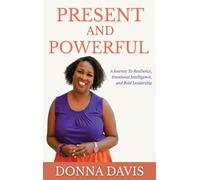 Present and Powerful: A Journey of Resilience, Emotional Intelligence, and Bold Leadership