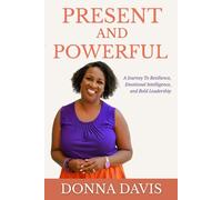 Present and Powerful: A Journey to Resilience, Emotional Intelligence, and Bold Leadership