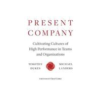 Present Company: Cultivating Cultures Of High Performance In Teams And Organizations