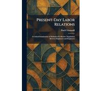 Present-Day Labor Relations: A Critical Examination of Methods of Collective Negotiation Between Employers and Employees