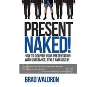 Present Naked!: How to deliver your presentation with substance, style and sizzle!