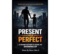 Present Over Perfect: A Young Fathers Guide to Showing Up