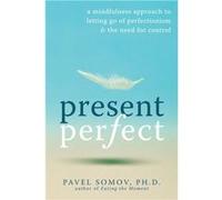 Present Perfect: A Mindfulness Approach to Letting Go of Perfectionism and the Need for Control