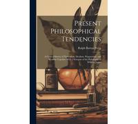 Present Philosophical Tendencies: A Critical Survey Of Naturalism, Idealism, Pragmatism, And Realism Together With A Synopsis Of The Philosophy Of Wil