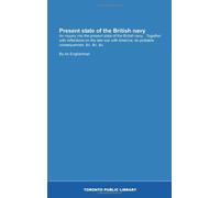 Present state of the British navy: An inquiry into the present state of the British navy. : Together with reflections on the late war with America; its probable consequences, &c. &c. &c