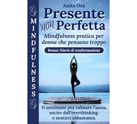 Presente, Non Perfetta: Mindfulness pratica per donne che pensano troppo. 11 settimane per calmare l'ansia, uscire dall'overthinking e sentirti abbastanza.