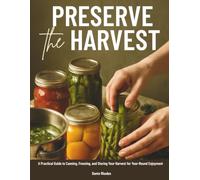 PRESERVE THE HARVEST: A Practical Guide to Canning, Freezing, and Storing Your Harvest for Year-Round Enjoyment