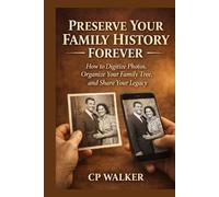PRESERVE YOUR FAMILY HISTORY FOREVER: How to Digitize Photos, Organize Your Family Tree, and Share Your Legacy So It Lives On for Generations