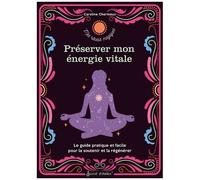 Préserver Mon Énergie Vitale - Le Guide Pratique Et Facile Pour La Soutenir Et La Régénérer
