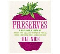 Preserves: A beginner's guide to making jams and jellies, chutneys and pickles, sauces and ketchups, syrups and alcoholic sips Nice, Jill (Auteur)
