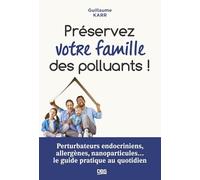 Préserver votre famille des polluants !: Perturbateurs endocriniens, allergènes, nanoparticules... le guide pratique au quotidien