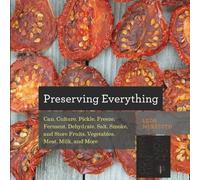 Preserving Everything: How to Can, Culture, Pickle, Freeze, Ferment, Dehydrate, Salt, Smoke, and Store Fruits, Vegetables, Meat, Milk, and More
