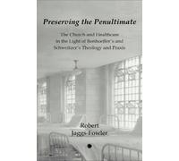 Preserving the Penultimate: The Church and Healthcare in the Light of Bonhoeffer's and Schweitzer's Theology and Praxis