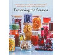 Preserving the Seasons: A Guide to Canned, Jammed, Frozen, Dehydrated, Freeze-Dried, Quick-Pickled, and Infused Produce, Herbs, and Flowers (A Cookbook)