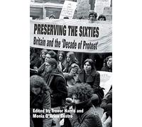 Preserving the Sixties: Britain and the Decade of Protest
