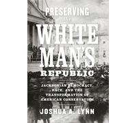 Preserving The White Man's Republic: Jacksonian Democracy, Race, And The Transformation Of American Conservatism (A Nation Divided)