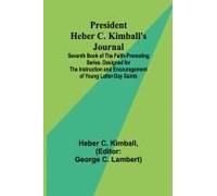 President Heber C. Kimball's Journal; Seventh Book Of The Faith-Promoting Series. Designed For The Instruction And Encouragement Of Young Latter-Day Saints