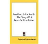 President John Smith: The Story of a Peaceful Revolution Adams, Frederick Upham (Auteur)
