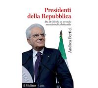 Presidenti della Repubblica. Da De Nicola al secondo mandato di Mattarella